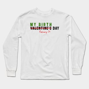 february 14 is my birthday not valentine day: Newest design for anyone born in february 14 Long Sleeve T-Shirt